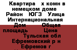 Квартира 2 х комн в немецком доме  › Район ­ ЮГЗ › Улица ­ Интернациональная › Дом ­ 14 › Общая площадь ­ 57 › Цена ­ 1 650 000 - Тульская обл., Ефремовский р-н, Ефремов г. Недвижимость » Квартиры продажа   . Тульская обл.